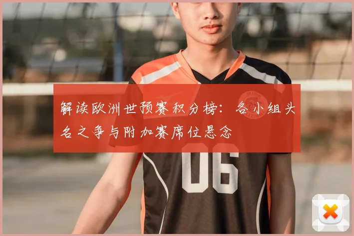 解读欧洲世预赛积分榜：各小组头名之争与附加赛席位悬念