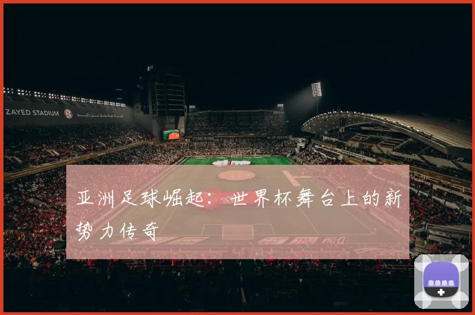 亚洲足球崛起:世界杯舞台上的新势力传奇