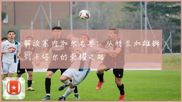 解读塞内加尔名单：从特兰加雄狮到卡塔尔的荣耀之路