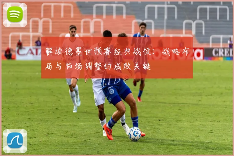 解读德墨世预赛经典战役：战略布局与临场调整的成败关键