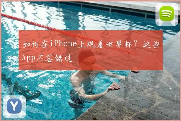 如何在iPhone上观看世界杯?这些App不容错过
