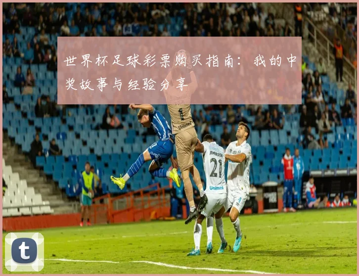 世界杯足球彩票购买指南：我的中奖故事与经验分享