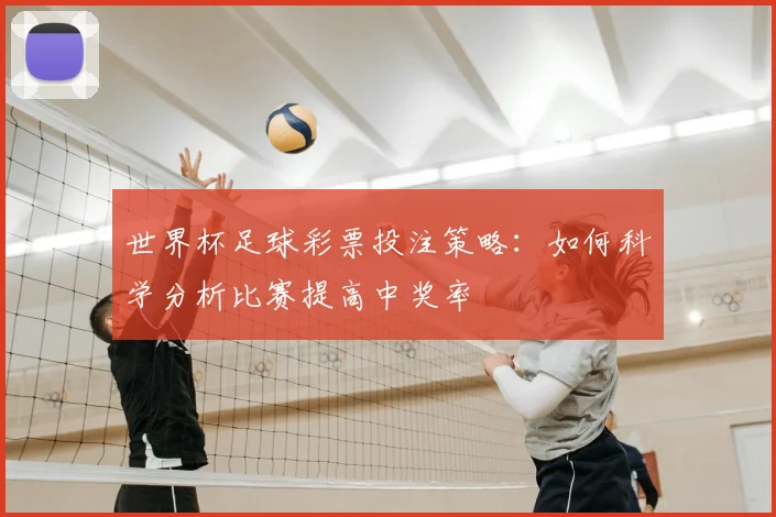 世界杯足球彩票投注策略：如何科学分析比赛提高中奖率