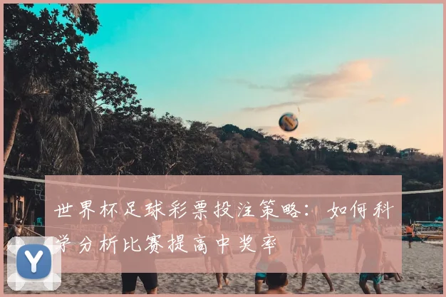 世界杯足球彩票投注策略：如何科学分析比赛提高中奖率