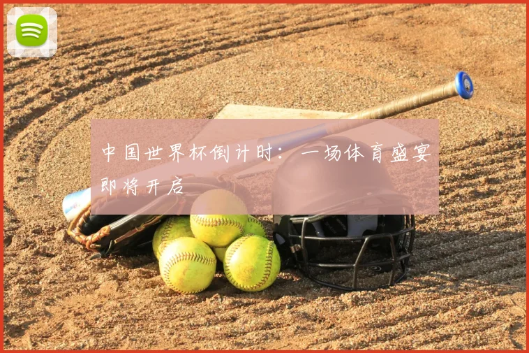 中国世界杯倒计时:一场体育盛宴即将开启