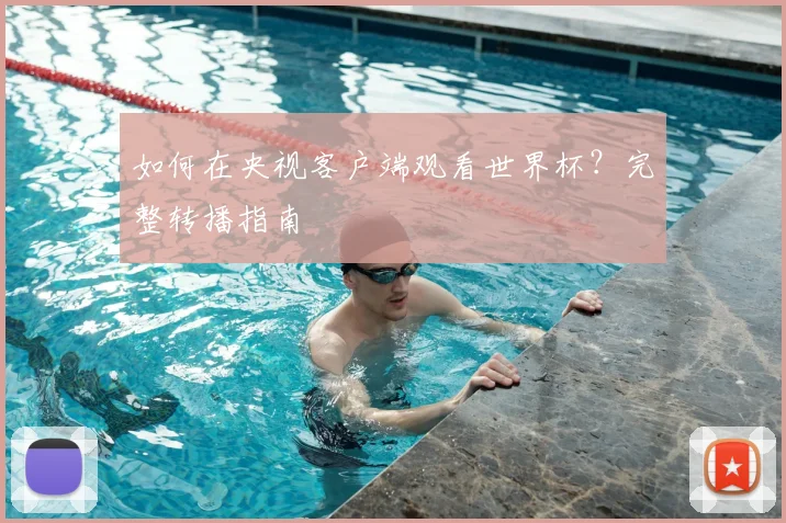 如何在央视客户端观看世界杯?完整转播指南