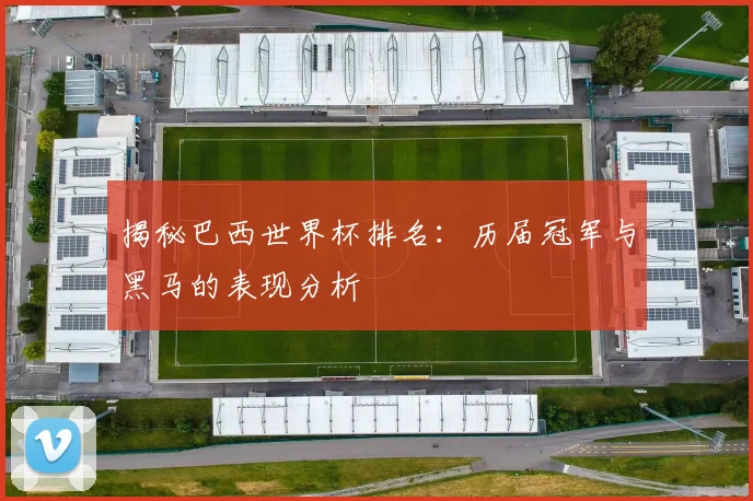 揭秘巴西世界杯排名：历届冠军与黑马的表现分析