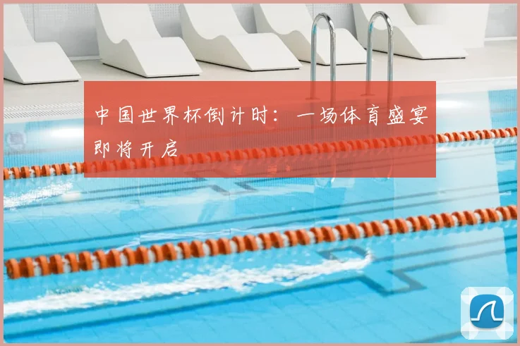 中国世界杯倒计时:一场体育盛宴即将开启