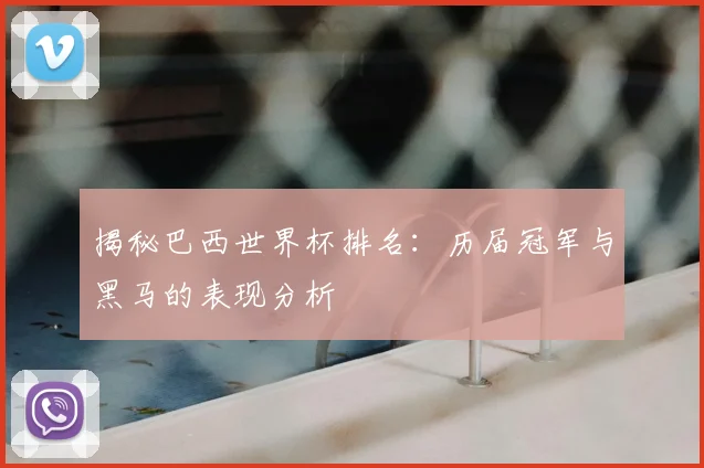 揭秘巴西世界杯排名：历届冠军与黑马的表现分析