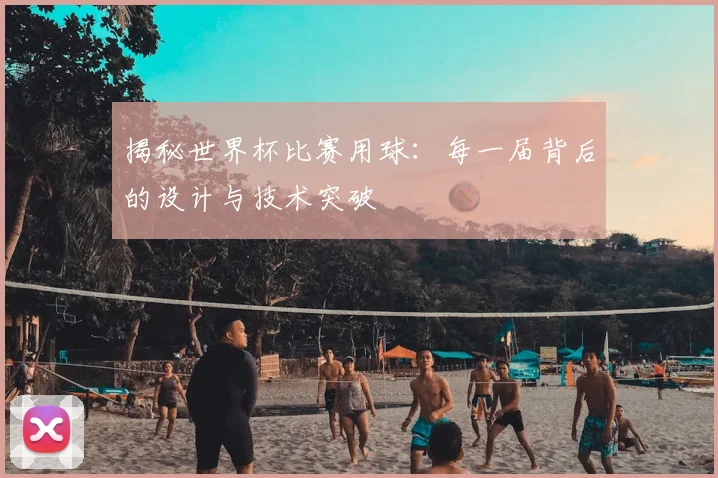 揭秘世界杯比赛用球：每一届背后的设计与技术突破