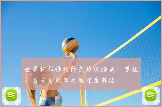 世界杯32强对阵图终极指南:赛程、看点与冠军之路深度解读