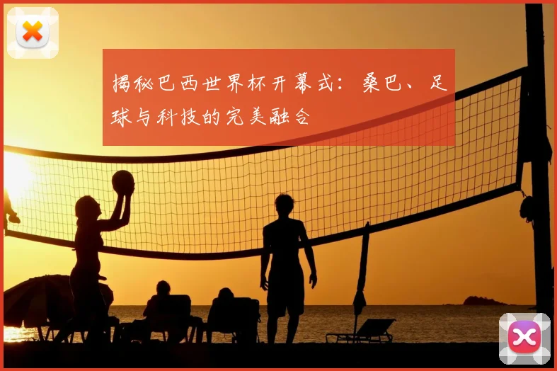 揭秘巴西世界杯开幕式：桑巴、足球与科技的完美融合