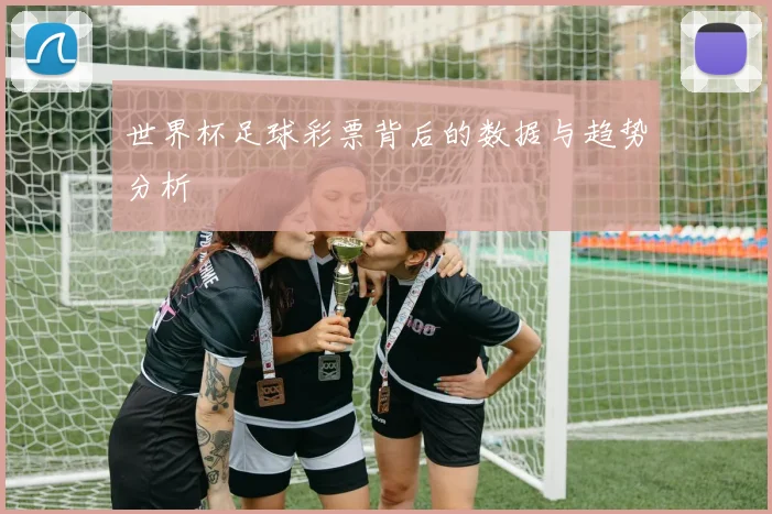 世界杯足球彩票背后的数据与趋势分析