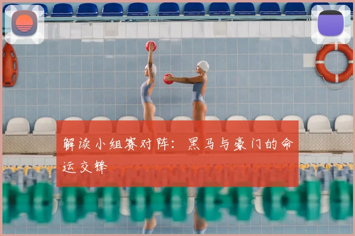 解读小组赛对阵：黑马与豪门的命运交锋