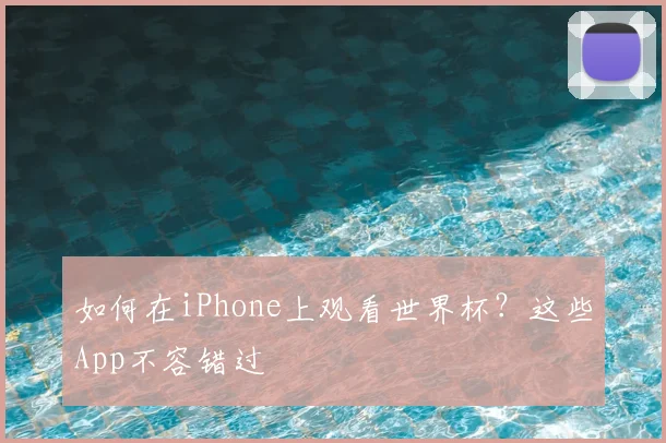 如何在iPhone上观看世界杯?这些App不容错过