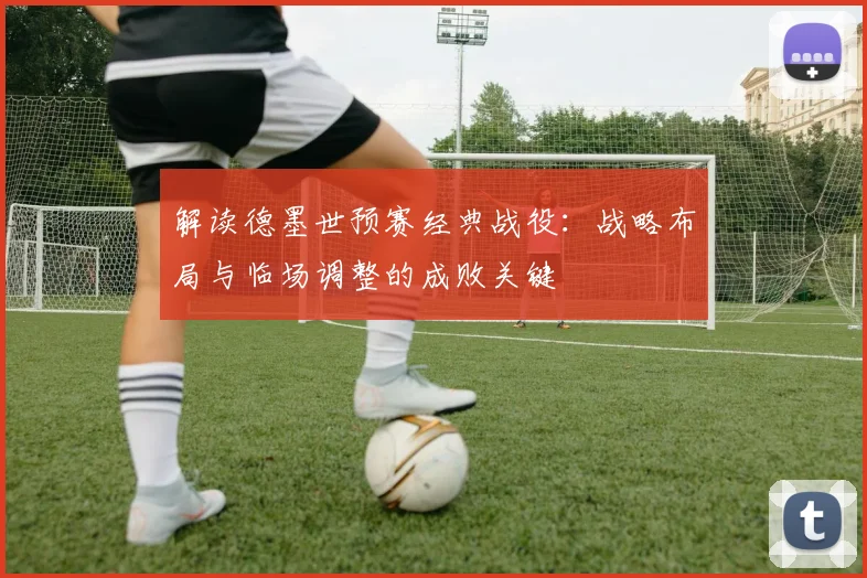 解读德墨世预赛经典战役：战略布局与临场调整的成败关键