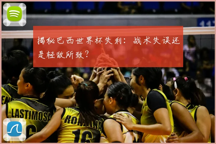 揭秘巴西世界杯失利：战术失误还是轻敌所致？