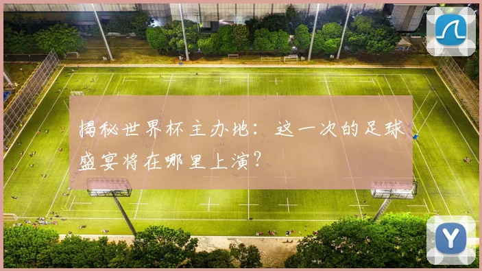 揭秘世界杯主办地：这一次的足球盛宴将在哪里上演？