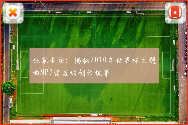 独家专访：揭秘2010年世界杯主题曲MP3背后的创作故事