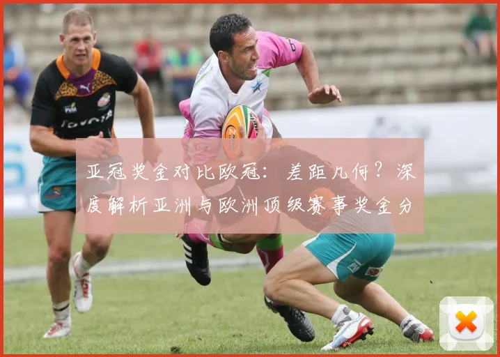 亚冠奖金对比欧冠：差距几何？深度解析亚洲与欧洲顶级赛事奖金分配
