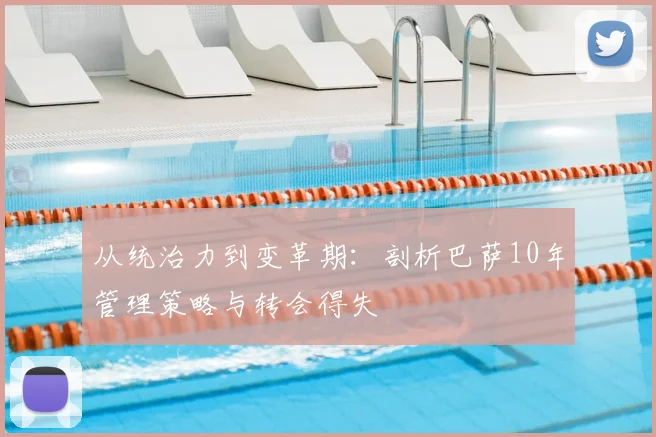 从统治力到变革期：剖析巴萨10年管理策略与转会得失