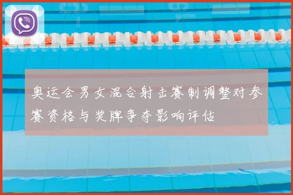 奥运会男女混合射击赛制调整对参赛资格与奖牌争夺影响评估