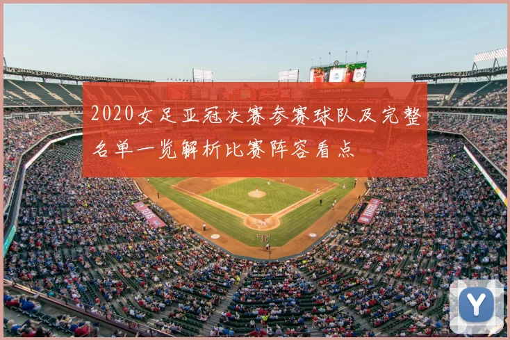 2020女足亚冠决赛参赛球队及完整名单一览解析比赛阵容看点