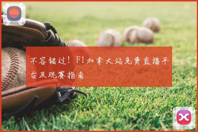 不容错过！F1加拿大站免费直播平台及观赛指南