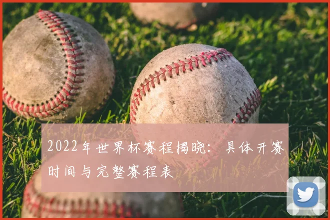 2022年世界杯赛程揭晓：具体开赛时间与完整赛程表