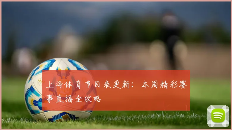 上海体育节目表更新：本周精彩赛事直播全攻略