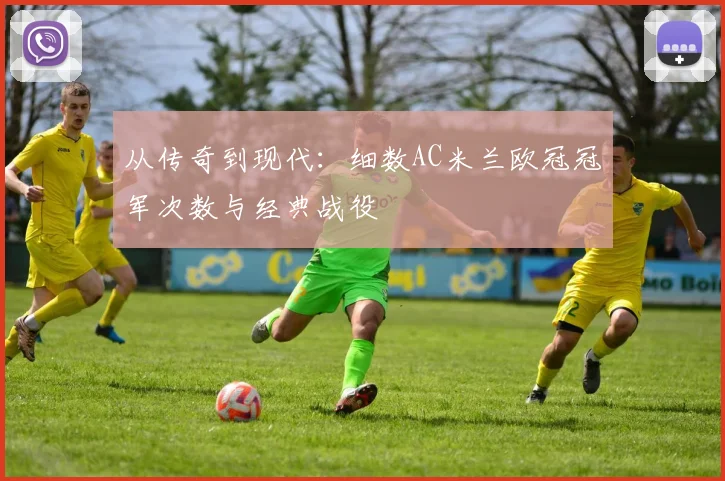 从传奇到现代：细数AC米兰欧冠冠军次数与经典战役