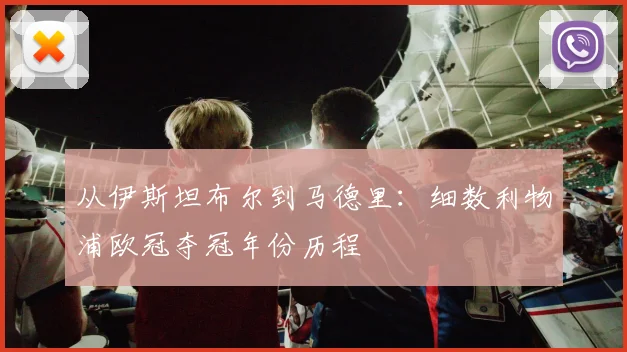 从伊斯坦布尔到马德里：细数利物浦欧冠夺冠年份历程