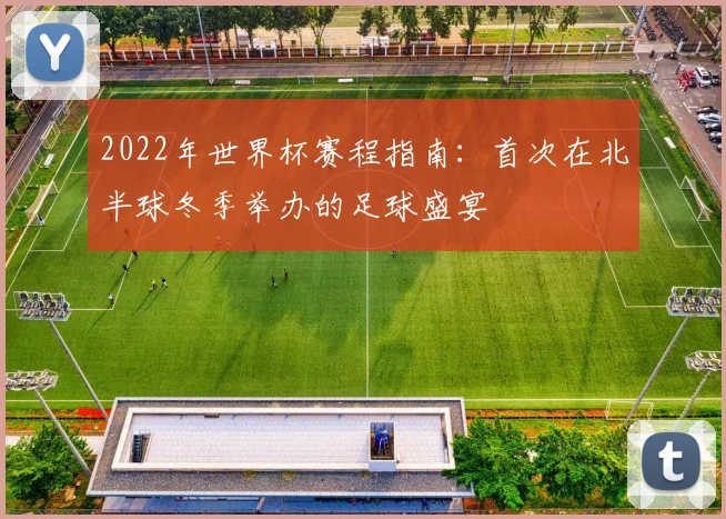 2022年世界杯赛程指南：首次在北半球冬季举办的足球盛宴