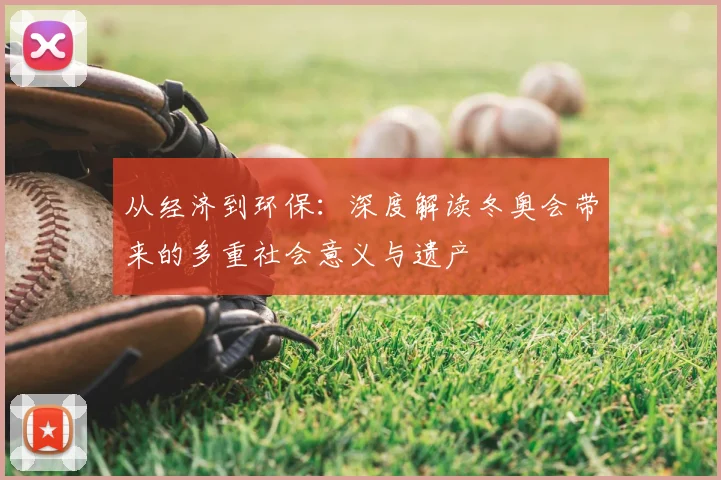 从经济到环保：深度解读冬奥会带来的多重社会意义与遗产